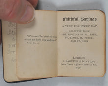 Load image into Gallery viewer, Faithful Sayings. A Text for Every Day selected from the Epistles of St. Paul, St. James, St. Peter and St. John. Bagster and Sons Limited, S. New York, James Pott and Co. London. 1904.

