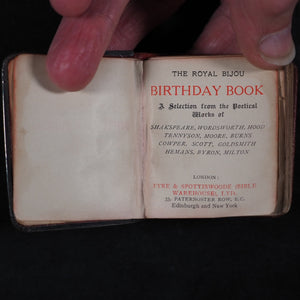 Royal Bijou Birthday Book: a selection from the poetical works of Shakespeare, Wordsworth, Hood, Tennyson, Moore, Burns, Cowper, Scott, Goldsmith, Hemans, Byron, Milton. Eyre & Spottiswoode, His Majesty's Printers, Downs Park Road, N.E. London. 1901.