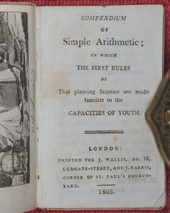 Compendium of Simple Arithmetic; in which the first rules of that pleasing Science are made familiar to the capacities of youth. Wallis, J. 16 Ludgate Street, and J. Harris, corner of St. Paul'sChurchyard. London. 1803.