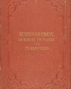 William Molyneux. Burton-on-Trent, its history, its waters and its breweries. Published by Trubner & Co, London and Whitehurst, Burton-on-Trent, [1869].