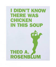 Load image into Gallery viewer, I Didn t Know There Was Chicken in This Soup Theo A. Rosenblum (Artist). Dan Colen (Text). Publication Date: 2009 New Condition: New
