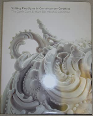 Shifting Paradigms in Contemporary Ceramics : The Garth Clark and Mark Del Vecchio Collection