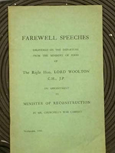 Farewell Speeches delivered on the departure from the Ministry of Food of the Right Honourable Lord Woolton C.H., J.P. on appointment as Minister of Reconstruction in Mr. Churchill's War Cabinet.
