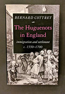 Huguenots in England: Immigration and Settlement c.1550-1700