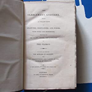 The Clergyman's Assistant,  a Collection of Statutes, Ordinances, and Forms.Relating to the Rights, Duties, and Liabilities of the Clergy. The Articles of Religion, and the Constitutions and Canons of the Church of England. [Ellis, Charles] Date: 1828